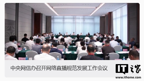 中央网信办召开网络直播规范发展工作会议:对直播乱象实施靶向治理
